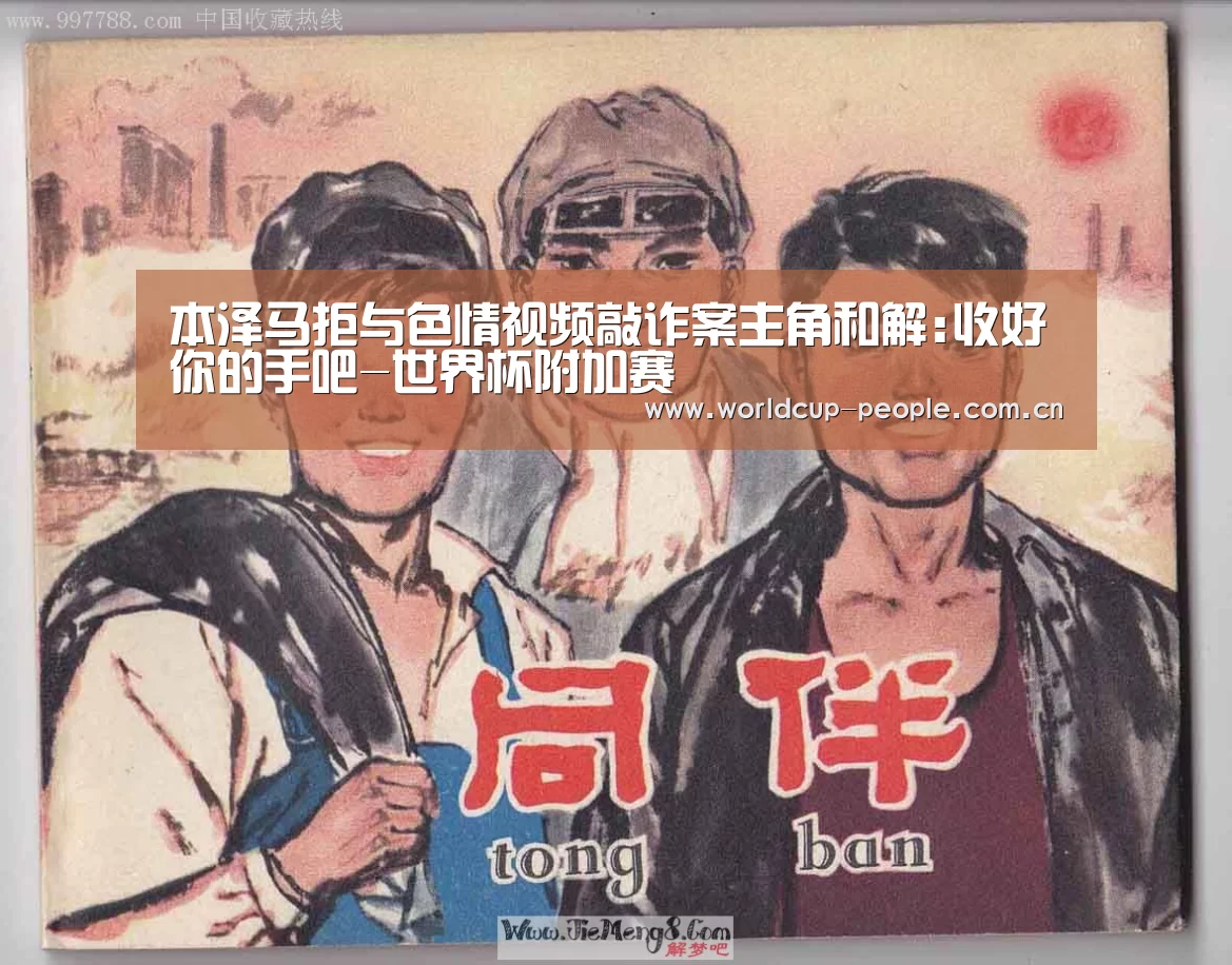 本泽马拒与色情视频敲诈案主角和解:收好你的手吧-世界杯附加赛(图2) 世界杯赛组